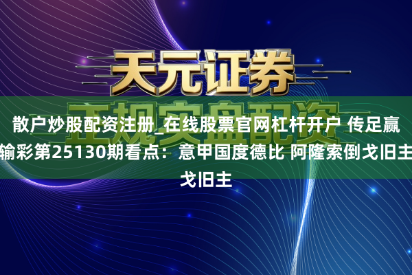 散户炒股配资注册_在线股票官网杠杆开户 传足赢输彩第25130期看点：意甲国度德比 阿隆索倒戈旧主